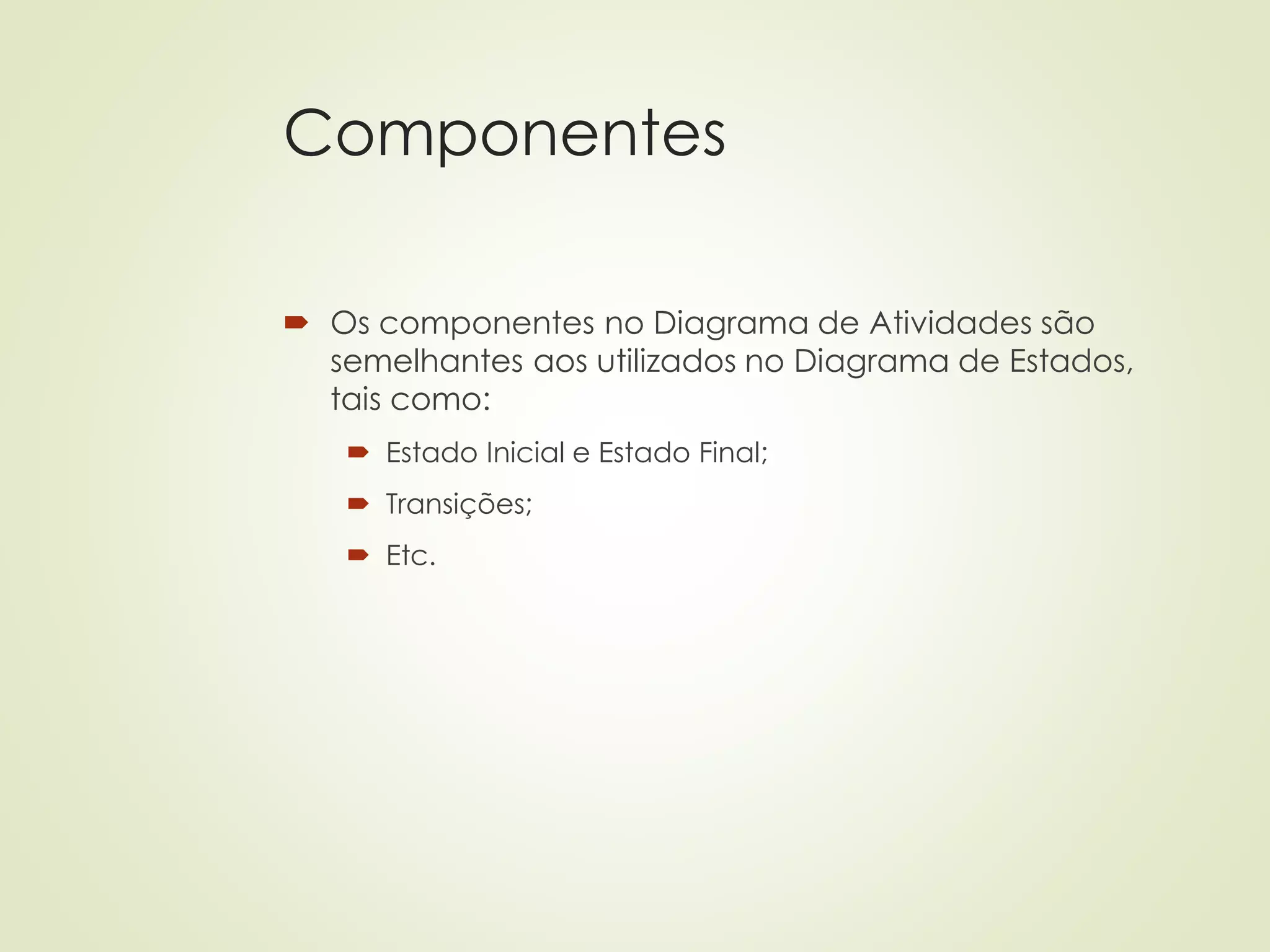 Componentes
 Os componentes no Diagrama de Atividades são
semelhantes aos utilizados no Diagrama de Estados,
tais como:
 Estado Inicial e Estado Final;
 Transições;
 Etc.
 