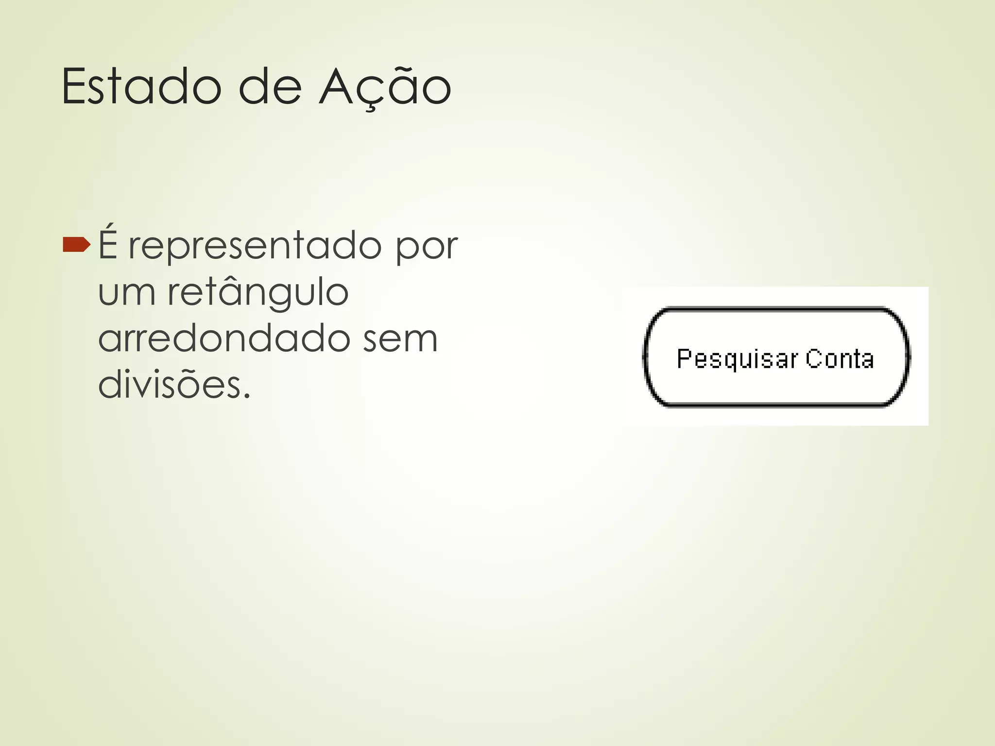Estado de Ação
É representado por
um retângulo
arredondado sem
divisões.
 