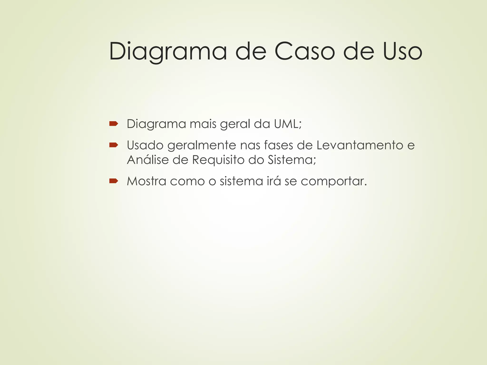 Diagrama de Caso de Uso
 Diagrama mais geral da UML;
 Usado geralmente nas fases de Levantamento e
Análise de Requisito do Sistema;
 Mostra como o sistema irá se comportar.
 