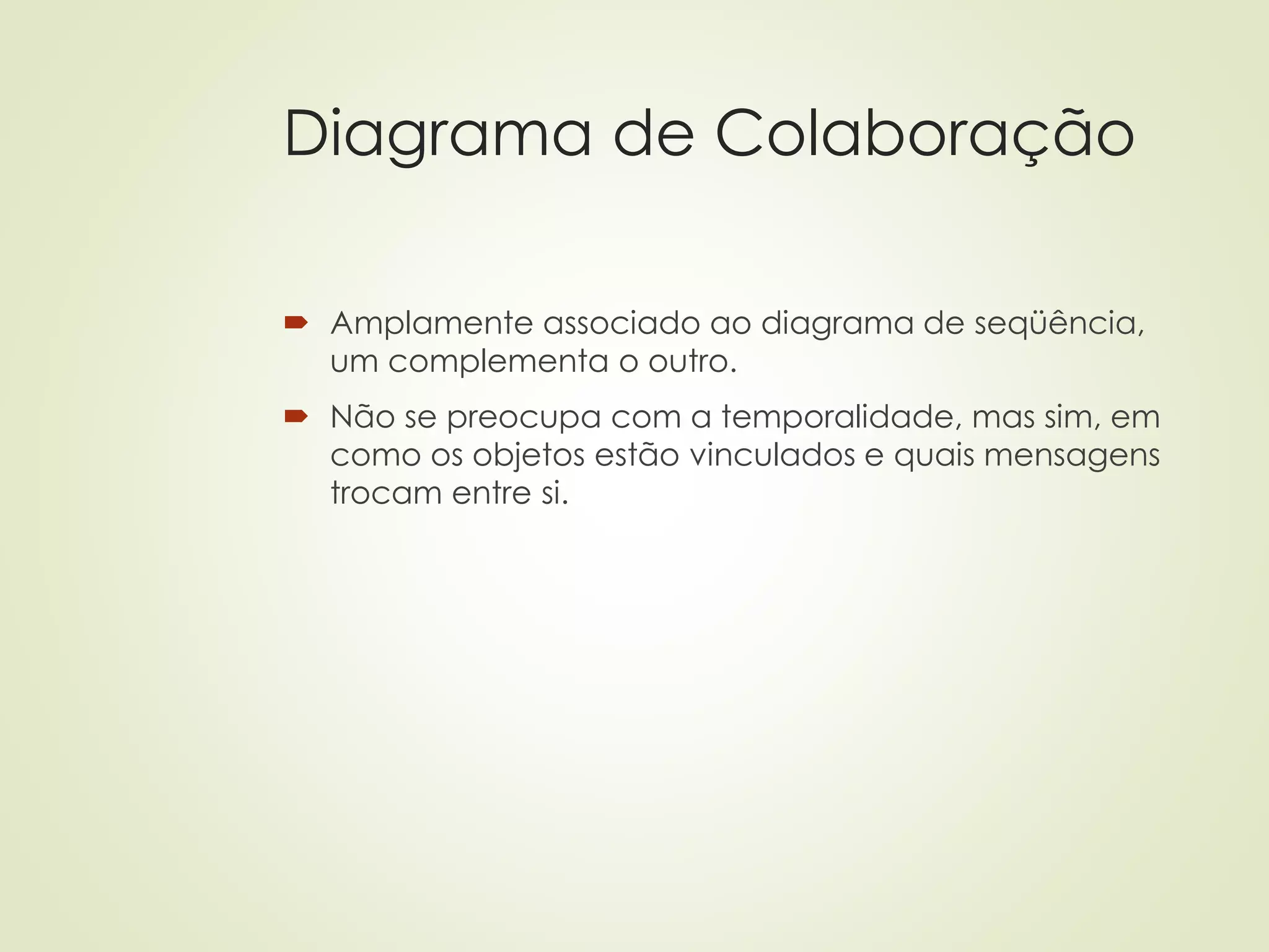 Diagrama de Colaboração
 Amplamente associado ao diagrama de seqüência,
um complementa o outro.
 Não se preocupa com a temporalidade, mas sim, em
como os objetos estão vinculados e quais mensagens
trocam entre si.
 