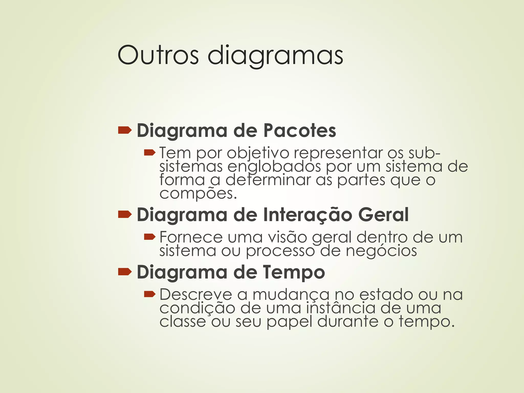 Outros diagramas
Diagrama de Pacotes
Tem por objetivo representar os sub-
sistemas englobados por um sistema de
forma a determinar as partes que o
compões.
Diagrama de Interação Geral
Fornece uma visão geral dentro de um
sistema ou processo de negócios
Diagrama de Tempo
Descreve a mudança no estado ou na
condição de uma instância de uma
classe ou seu papel durante o tempo.
 
