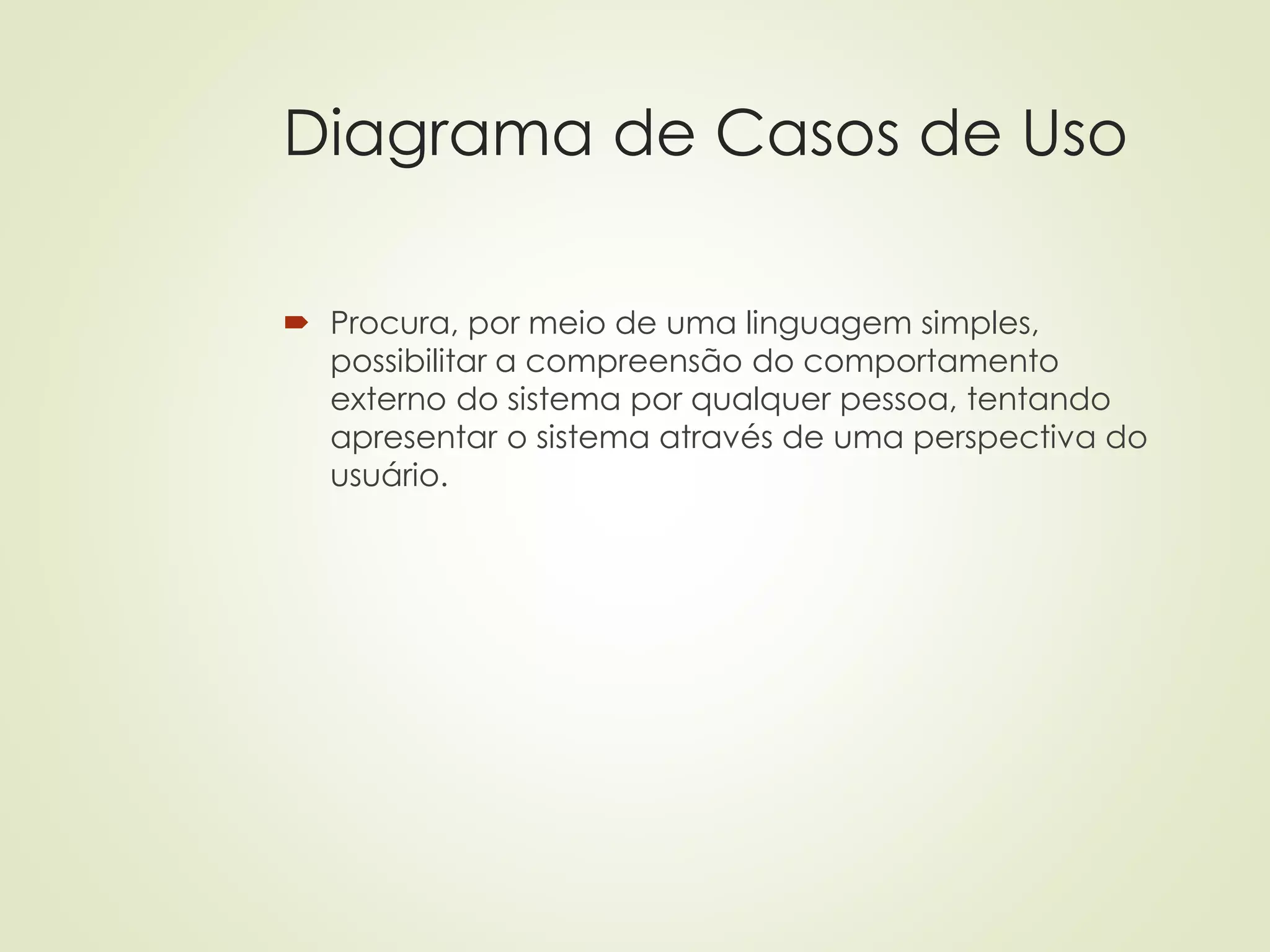 Diagrama de Casos de Uso
 Procura, por meio de uma linguagem simples,
possibilitar a compreensão do comportamento
externo do sistema por qualquer pessoa, tentando
apresentar o sistema através de uma perspectiva do
usuário.
 