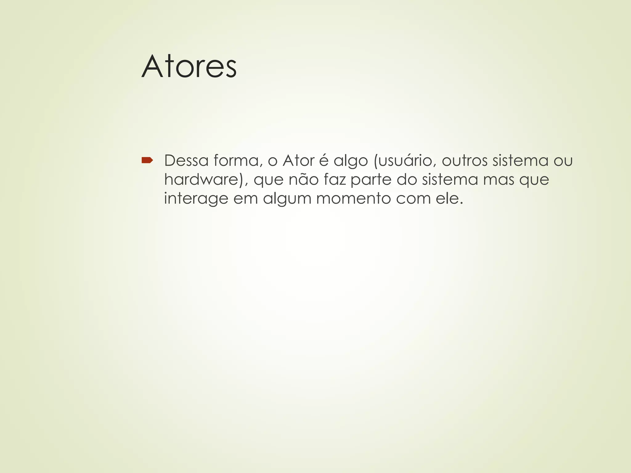 Atores
 Dessa forma, o Ator é algo (usuário, outros sistema ou
hardware), que não faz parte do sistema mas que
interage em algum momento com ele.
 