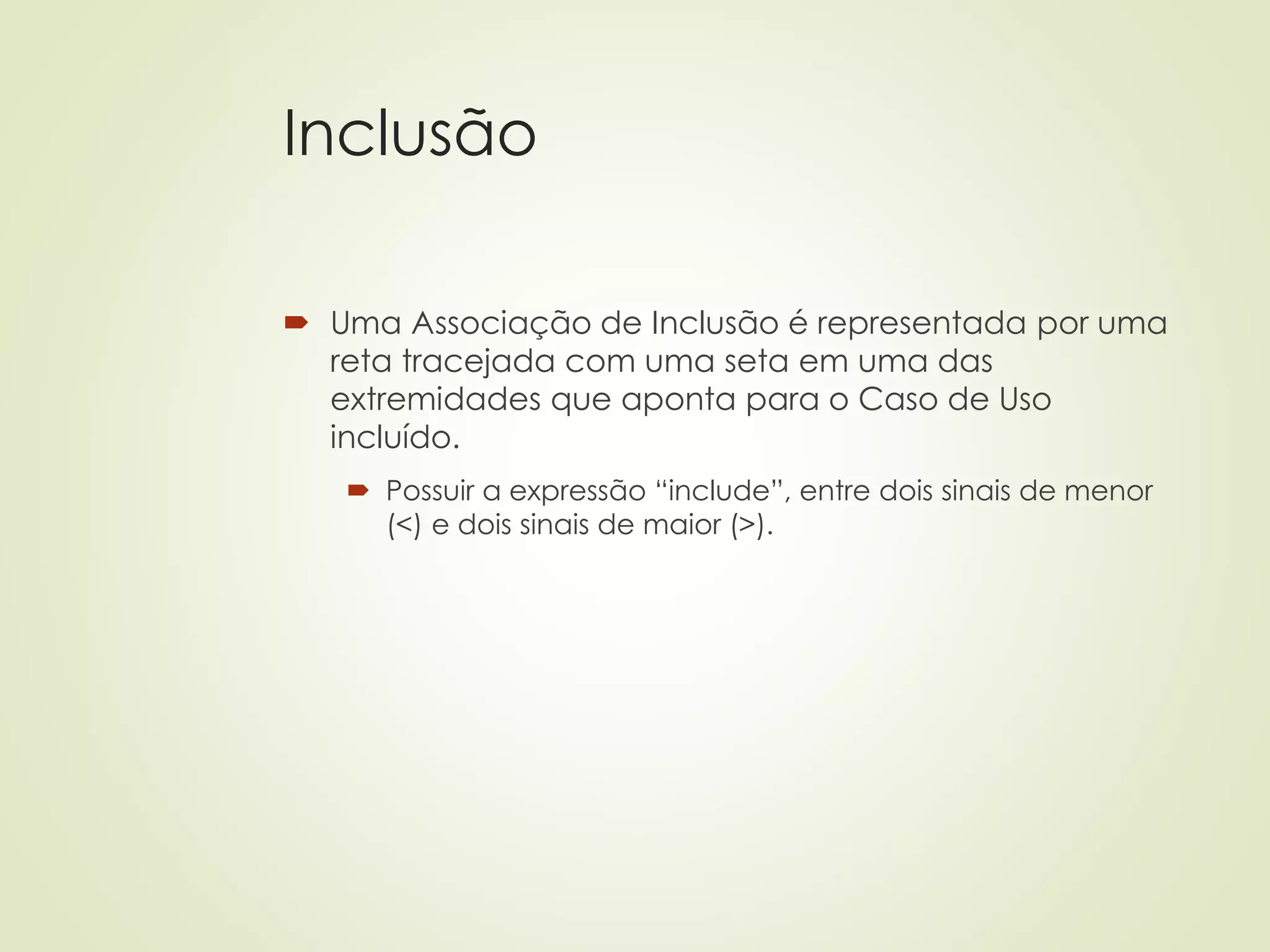 Inclusão
 Uma Associação de Inclusão é representada por uma
reta tracejada com uma seta em uma das
extremidades que aponta para o Caso de Uso
incluído.
 Possuir a expressão “include”, entre dois sinais de menor
(<) e dois sinais de maior (>).
 
