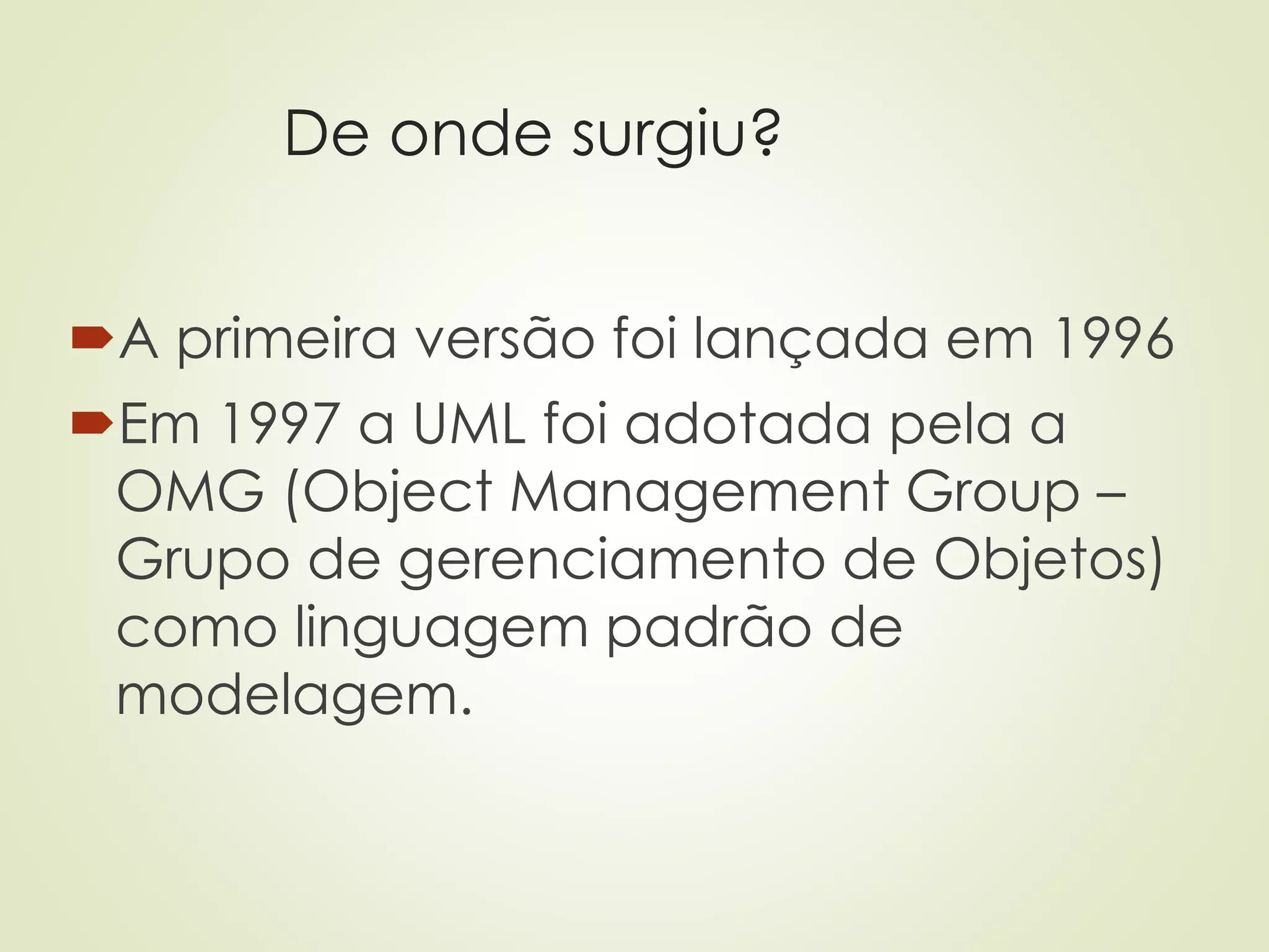 De onde surgiu?
A primeira versão foi lançada em 1996
Em 1997 a UML foi adotada pela a
OMG (Object Management Group –
Grupo de gerenciamento de Objetos)
como linguagem padrão de
modelagem.
 