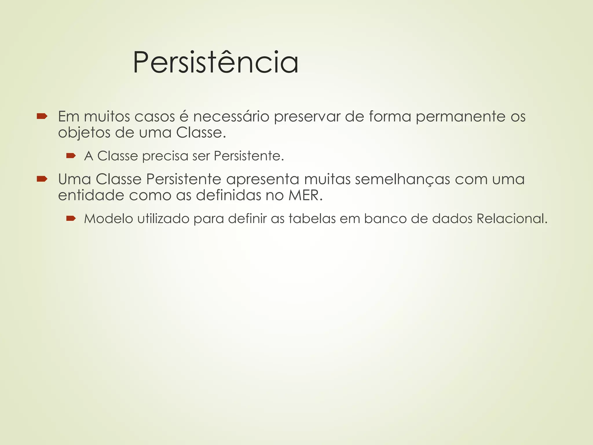 Persistência
 Em muitos casos é necessário preservar de forma permanente os
objetos de uma Classe.
 A Classe precisa ser Persistente.
 Uma Classe Persistente apresenta muitas semelhanças com uma
entidade como as definidas no MER.
 Modelo utilizado para definir as tabelas em banco de dados Relacional.
 
