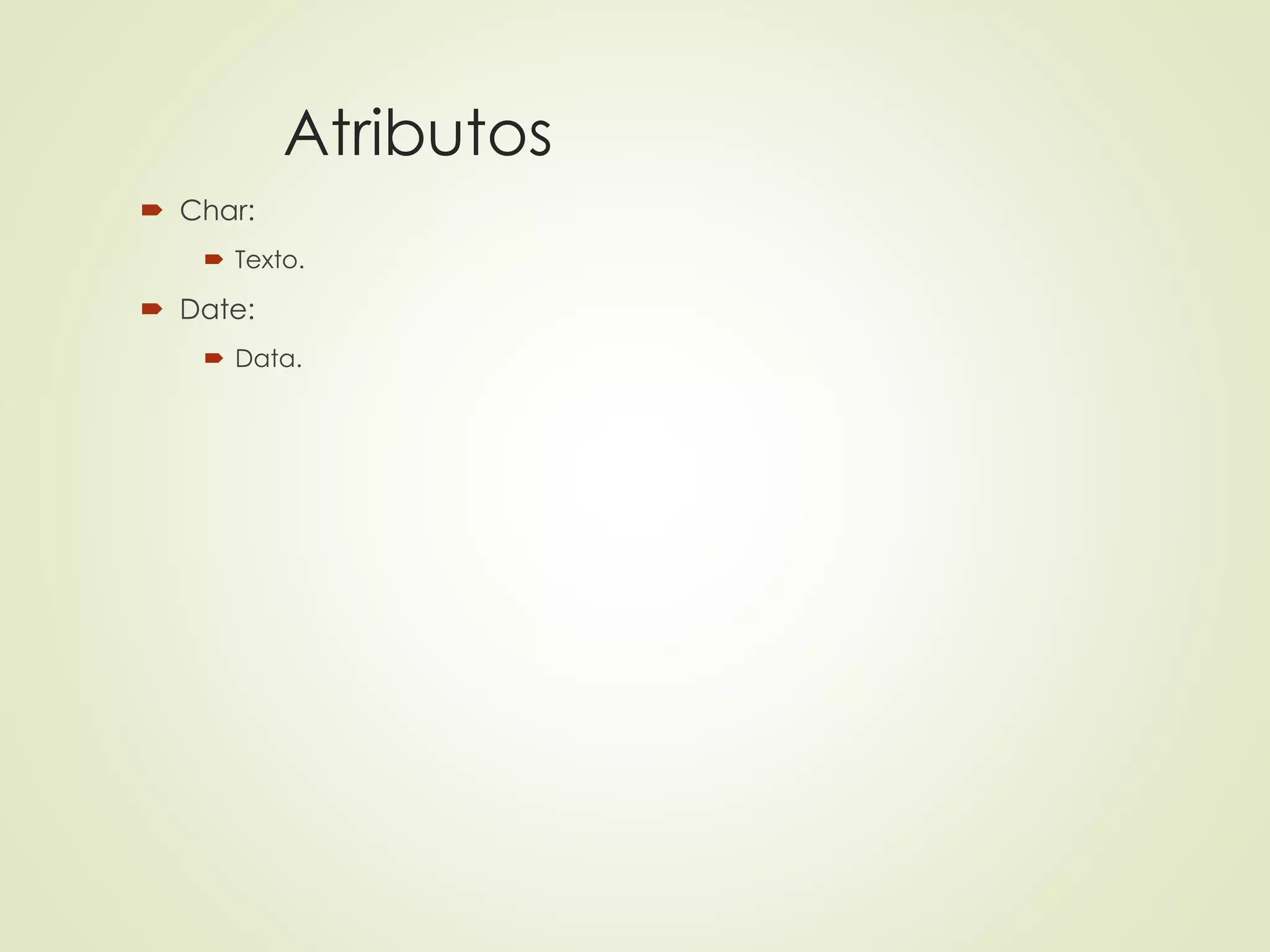 Atributos
 Char:
 Texto.
 Date:
 Data.
 