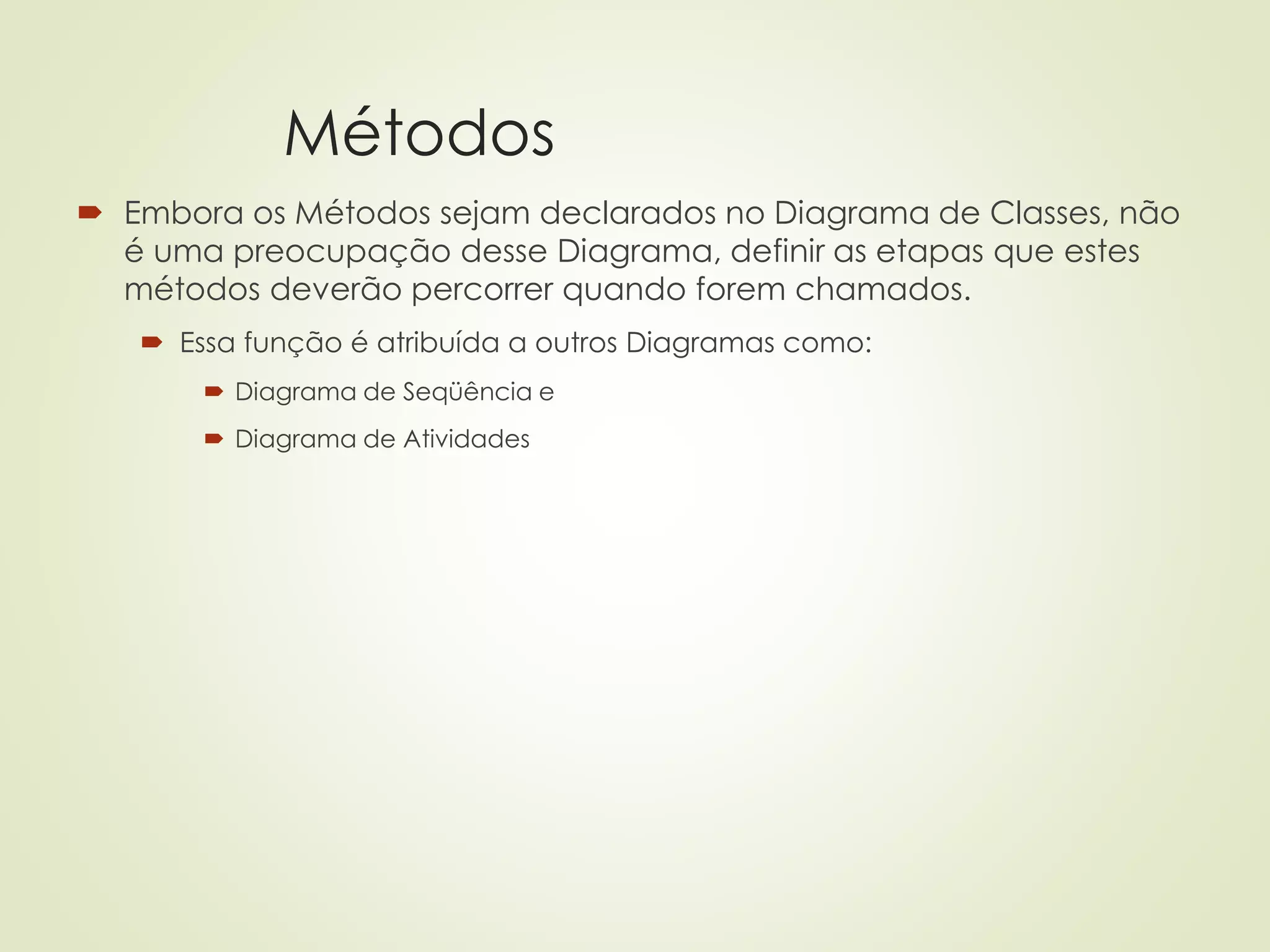 Métodos
 Embora os Métodos sejam declarados no Diagrama de Classes, não
é uma preocupação desse Diagrama, definir as etapas que estes
métodos deverão percorrer quando forem chamados.
 Essa função é atribuída a outros Diagramas como:
 Diagrama de Seqüência e
 Diagrama de Atividades
 