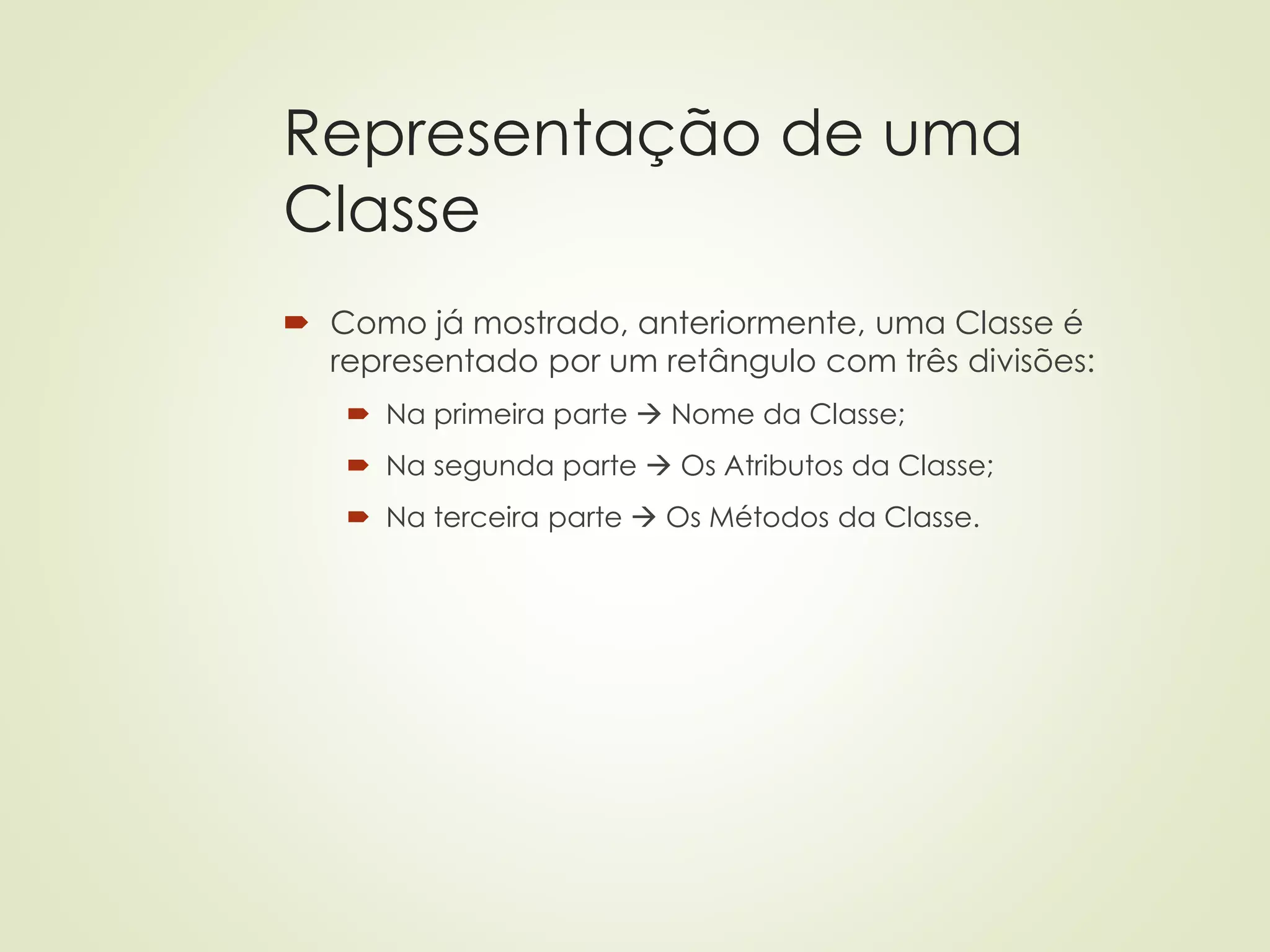 Representação de uma
Classe
 Como já mostrado, anteriormente, uma Classe é
representado por um retângulo com três divisões:
 Na primeira parte → Nome da Classe;
 Na segunda parte → Os Atributos da Classe;
 Na terceira parte → Os Métodos da Classe.
 