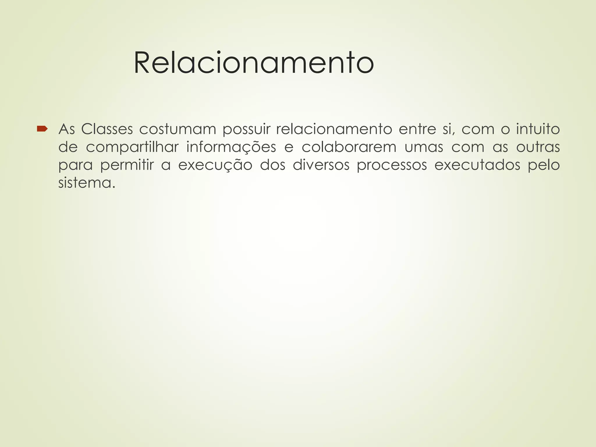 Relacionamento
 As Classes costumam possuir relacionamento entre si, com o intuito
de compartilhar informações e colaborarem umas com as outras
para permitir a execução dos diversos processos executados pelo
sistema.
 
