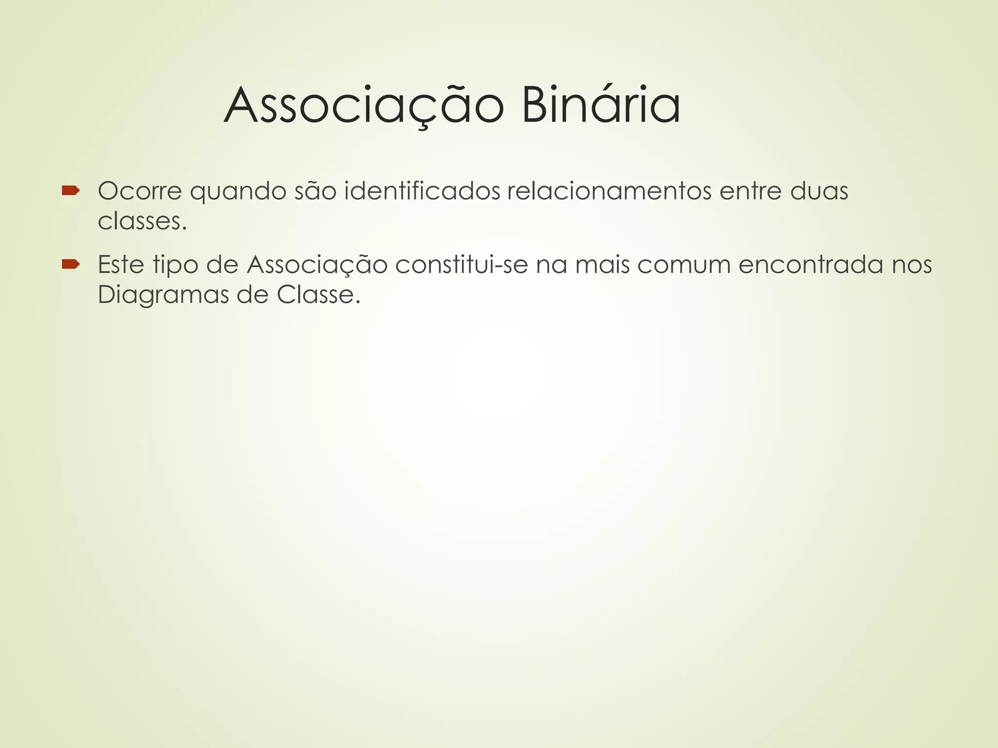 Associação Binária
 Ocorre quando são identificados relacionamentos entre duas
classes.
 Este tipo de Associação constitui-se na mais comum encontrada nos
Diagramas de Classe.
 
