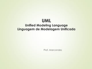 UML
Unified Modeling Language
Linguagem de Modelagem Unificada
Prof. Marcondes
 