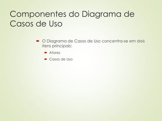 Componentes do Diagrama de
Casos de Uso
 O Diagrama de Casos de Uso concentra-se em dois
itens principais:
 Atores
 Casos de Uso
 