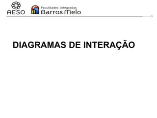 DIAGRAMAS DE INTERAÇÃO
 