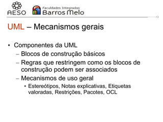 29/06/2023 Engenharia de software
orientada a objetos
12
UML – Mecanismos gerais
• Componentes da UML
– Blocos de construção básicos
– Regras que restringem como os blocos de
construção podem ser associados
– Mecanismos de uso geral
• Estereótipos, Notas explicativas, Etiquetas
valoradas, Restrições, Pacotes, OCL
 