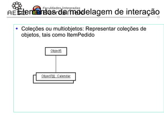 29/06/2023 Engenharia de software
orientada a objetos
130
Elementos da modelagem de interação
 Coleções ou multiobjetos: Representar coleções de
objetos, tais como ItemPedido
 