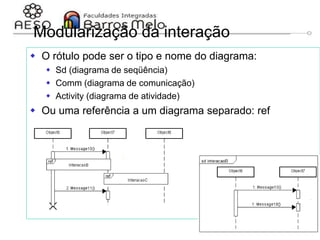 29/06/2023 Engenharia de software
orientada a objetos
137
Modularização da interação
 O rótulo pode ser o tipo e nome do diagrama:
 Sd (diagrama de seqüência)
 Comm (diagrama de comunicação)
 Activity (diagrama de atividade)
 Ou uma referência a um diagrama separado: ref
 