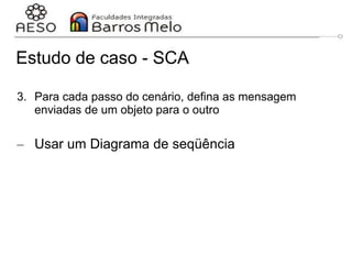 Estudo de caso - SCA
3. Para cada passo do cenário, defina as mensagem
enviadas de um objeto para o outro
– Usar um Diagrama de seqüência
29/06/2023 Engenharia de software
orientada a objetos
143
 