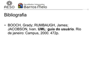 Bibliografia
• BOOCH, Grady; RUMBAUGH, James;
JACOBSON, Ivan. UML: guia do usuário. Rio
de janeiro: Campus, 2000. 472p.
 