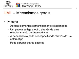 29/06/2023 Engenharia de software
orientada a objetos
18
UML – Mecanismos gerais
• Pacotes
– Agrupa elementos semanticamente relacionados
– Um pacote se liga a outro através de uma
relacionamento de dependência
– A dependência pode ser especificada através de um
estereótipo
– Pode agrupar outros pacotes
 