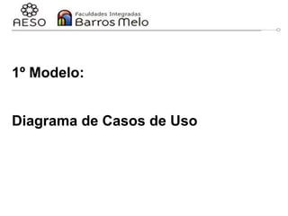 1º Modelo:
Diagrama de Casos de Uso
 