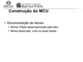 29/06/2023 Engenharia de software
orientada a objetos
52
 Documentação de Atores
 Nome: Papel desempenhado pelo ator
 Breve descrição: uma ou duas frases
Construção do MCU
 