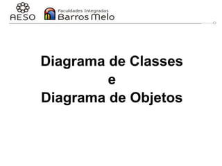 Diagrama de Classes
e
Diagrama de Objetos
 