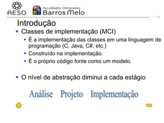 29/06/2023 Engenharia de software
orientada a objetos
74
 Classes de implementação (MCI)
 É a implementação das classes em uma linguagem de
programação (C, Java, C#, etc.)
 Construído na implementação.
 É o próprio código fonte como um modelo.
 O nível de abstração diminui a cada estágio
Introdução
 