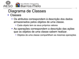 29/06/2023 Engenharia de software
orientada a objetos
78
Diagrama de Classes
 Classes
 Os atributos correspondem à descrição dos dados
armazenados pelos objetos de uma classe.
 Cada objeto tem os seus próprios valores
 As operações correspondem a descrição das ações
que os objetos de uma classe sabem realizar.
 Objetos de uma classe compartilham as mesmas operações
 