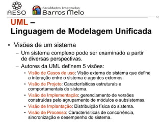 29/06/2023 Engenharia de software
orientada a objetos
9
• Visões de um sistema
– Um sistema complexo pode ser examinado a partir
de diversas perspectivas.
– Autores da UML definem 5 visões:
• Visão de Casos de uso: Visão externa do sistema que define
a interação entre o sistema e agentes externos.
• Visão de Projeto: Caracterísiticas estruturais e
comportamentais do sistema.
• Visão de Implementação: gerenciamento de versões
construídas pelo agrupamento de módulos e subsistemas.
• Visão de Implantação: Distribuição física do sistema.
• Visão de Processo: Caracterísiticas de concorrência,
sincronização e desempenho do sistema.
UML –
Linguagem de Modelagem Unificada
 