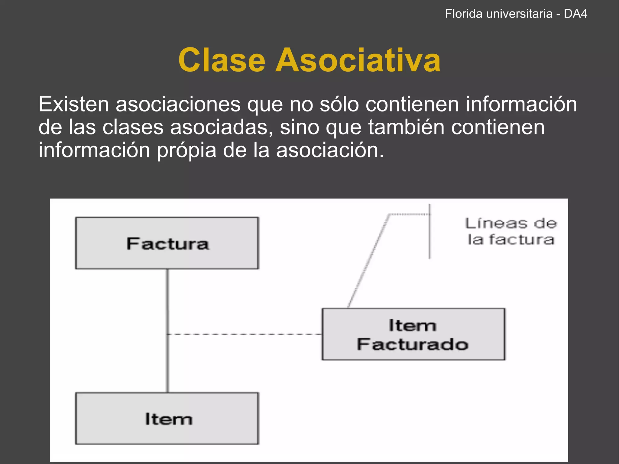 Clase Asociativa Existen asociaciones que no sólo contienen información de las clases asociadas, sino que también contienen información própia de la asociación. Florida universitaria - DA4 