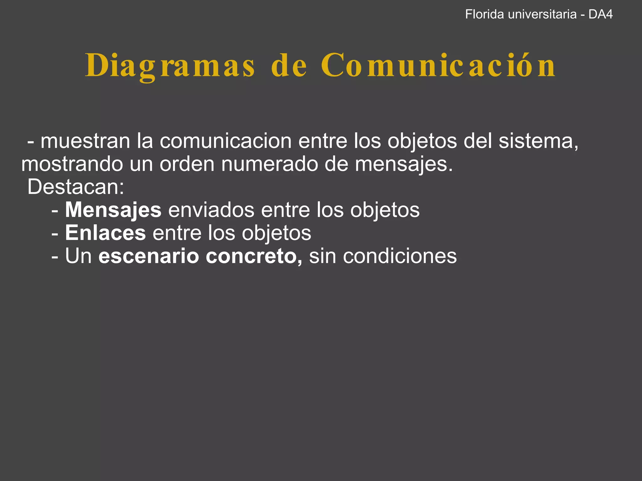 Diagramas de Comunicación   - muestran la comunicacion entre los objetos del sistema, mostrando un orden numerado de mensajes.    Destacan:       -  Mensajes  enviados entre los objetos       -  Enlaces  entre los objetos       - Un  escenario concreto,  sin condiciones  Florida universitaria - DA4 