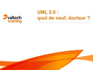 UML 2.0 :
quoi de neuf, docteur ?
 