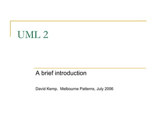 UML 2 A brief introduction David Kemp.  Melbourne Patterns, July 2006 
