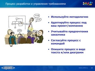 Процесс разработки и управления требованиями



                               • Используйте методологию

                               • Адаптируйте процесс под
                                 ваш проект/компанию

                               • Учитывайте предпочтения
                                 заказчика

                               • Согласуйте процесс с
                                 командой

                               • Опишите процесс в виде
                                 текста и/или диаграмм




                                                   www.uml2.ru   12
 