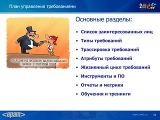 План управления требованиями


                           Основные разделы:
                               • Список заинтересованных лиц
                               • Типы требований

                               • Трассировка требований
                               • Атрибуты требований

                               • Жизненный цикл требований
                               • Инструменты и ПО
                               • Отчеты и метрики

                               • Обучения и тренинги



                                                       www.uml2.ru   20
 