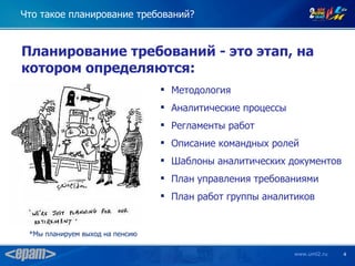 Что такое планирование требований?


Планирование требований - это этап, на
котором определяются:
                                  Методология
                                  Аналитические процессы
                                  Регламенты работ
                                  Описание командных ролей
                                  Шаблоны аналитических документов
                                  План управления требованиями
                                  План работ группы аналитиков


 *Мы планируем выход на пенсию

                                                            www.uml2.ru   4
 
