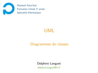 Polytech Paris-Sud
Formation initiale 3e année
Spécialité Informatique

UML
Diagrammes de classes

Delphine Longuet
delphine.longuet@lri.fr

 