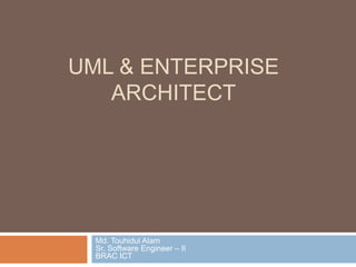 UML & ENTERPRISE
ARCHITECT
Md. Touhidul Alam
Sr. Software Engineer – II
BRAC ICT
 