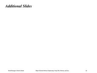 Bernd Bruegge & Allen H. Dutoit Object-Oriented Software Engineering: Using UML, Patterns, and Java 62
Additional Slides
 