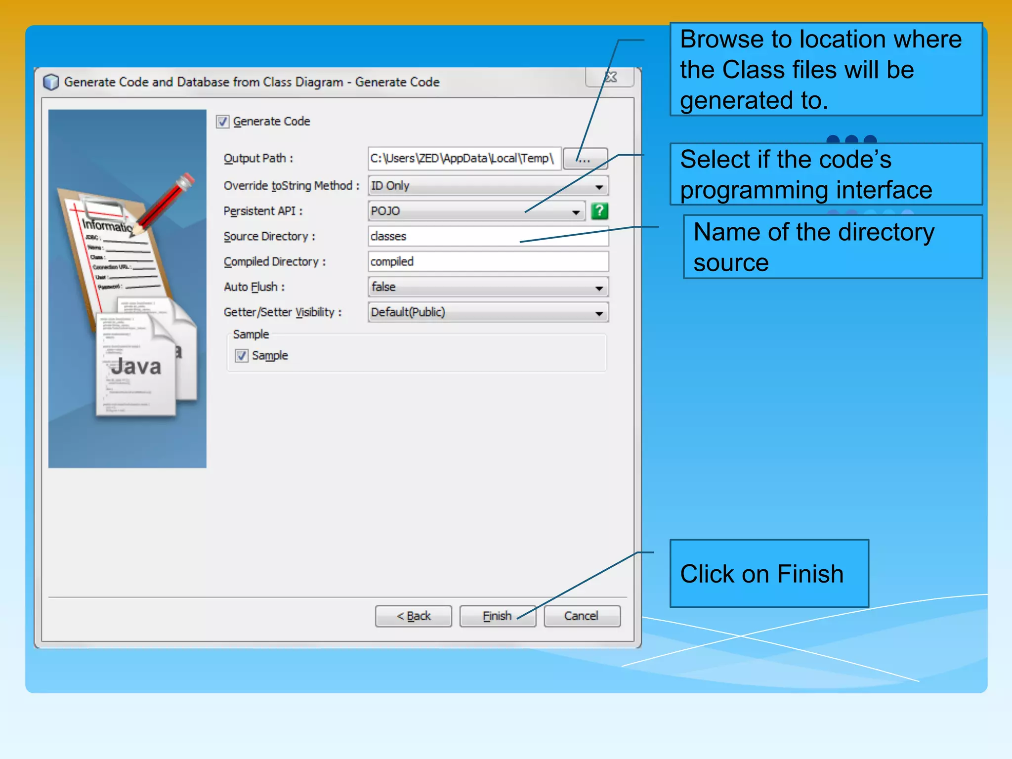 Browse to location where
the Class files will be
generated to.
Select if the code’s
programming interface
Name of the directory
source
Click on Finish
 