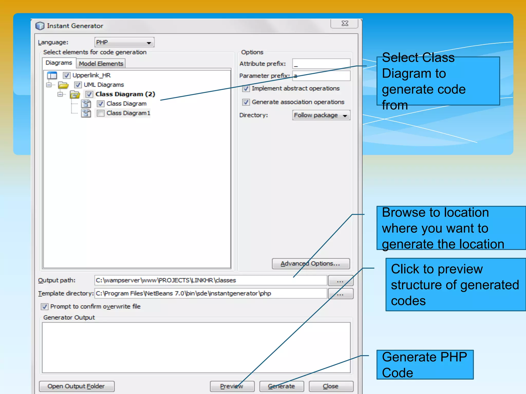 Browse to location
where you want to
generate the location
Select Class
Diagram to
generate code from
Click to preview
structure of generated
codes
Generate PHP
Code
 