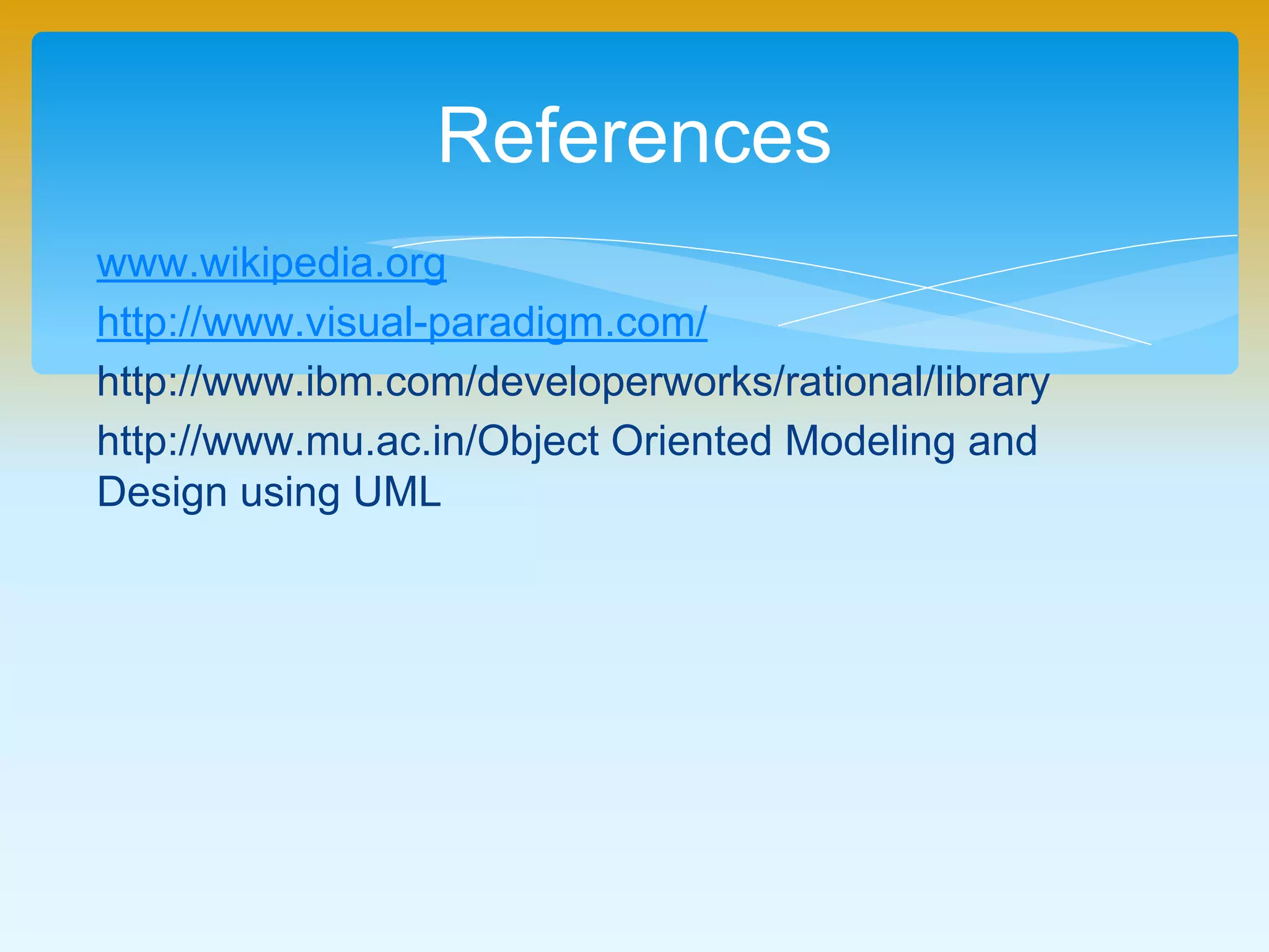 www.wikipedia.org
http://www.visual-paradigm.com/
http://www.ibm.com/developerworks/rational/library
http://www.mu.ac.in/Object Oriented Modeling and
Design using UML
References
 