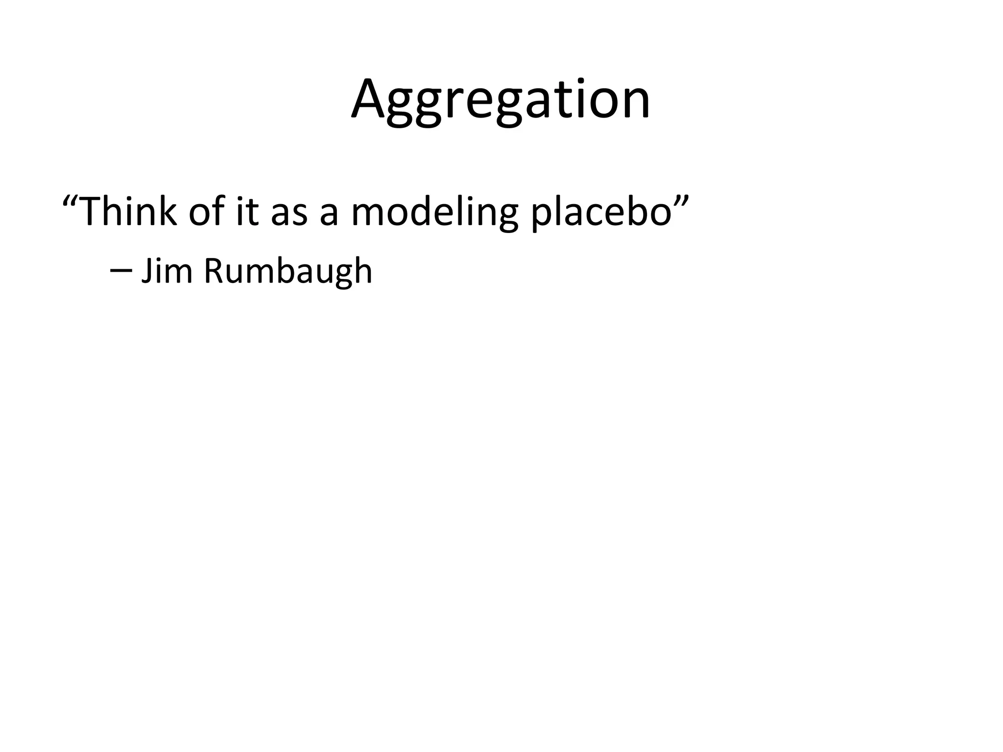 Aggregation
“Think of it as a modeling placebo”
  – Jim Rumbaugh
 