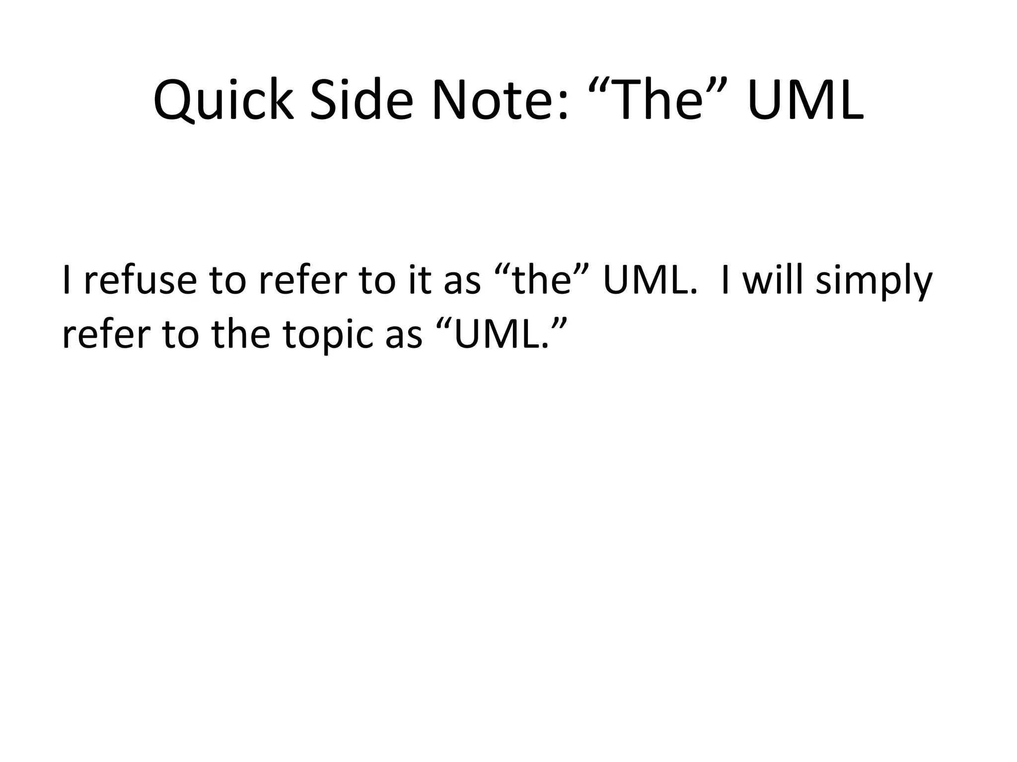 Quick Side Note: “The” UML

I refuse to refer to it as “the” UML. I will simply
refer to the topic as “UML.”
 