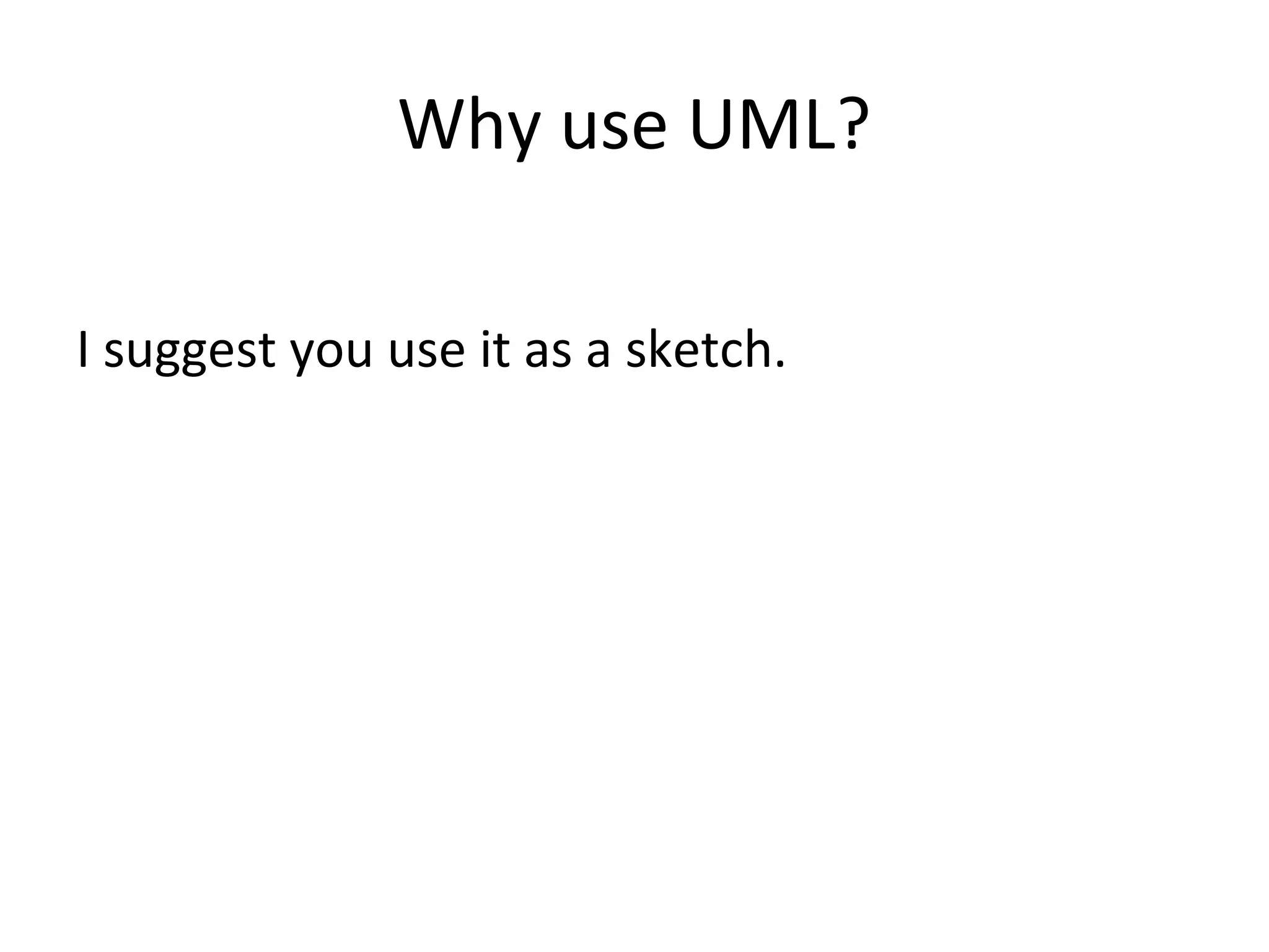 Why use UML?

I suggest you use it as a sketch.
 