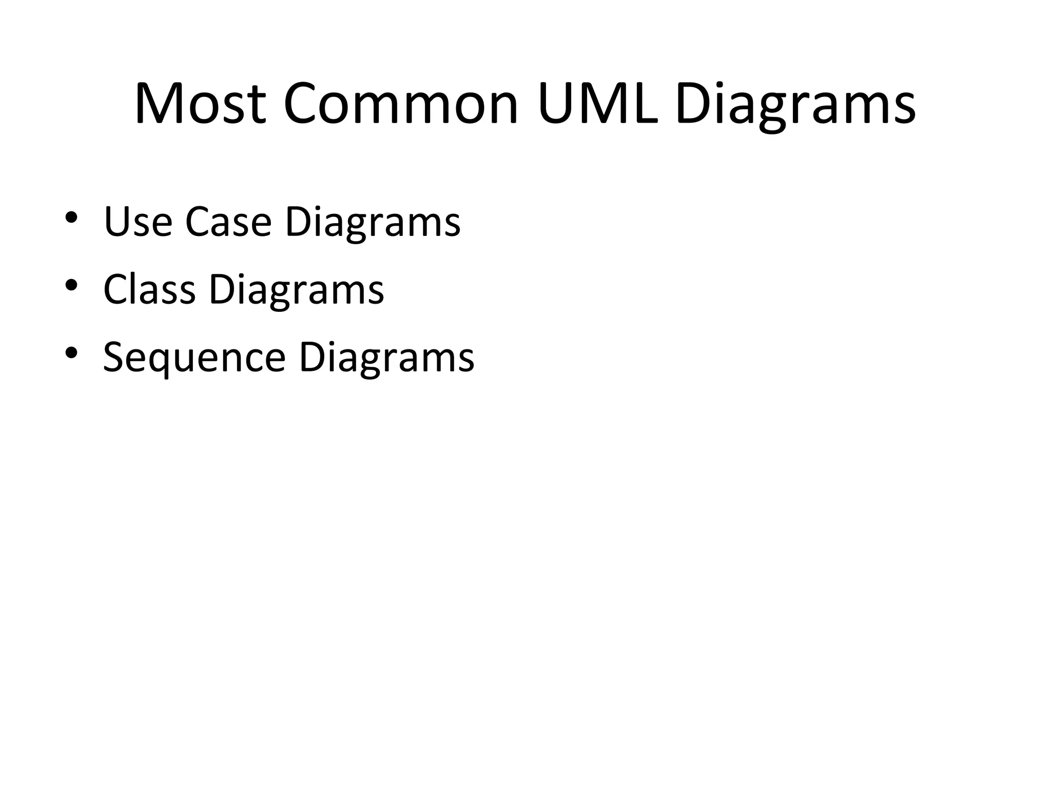 Most Common UML Diagrams
• Use Case Diagrams
• Class Diagrams
• Sequence Diagrams
 