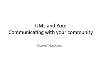 UML and You:
Communicating with your community

           David Haskins
 