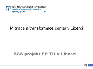 SGS projekt FP TU v Liberci Migrace a transformace center v Liberci 