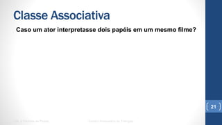 Classe Associativa
Caso um ator interpretasse dois papéis em um mesmo filme?
UML e Padrões de Projeto Centro Universitário do Triângulo
21
 